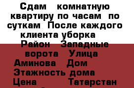 Сдам 1 комнатную квартиру по часам, по суткам. После каждого клиента уборка.  › Район ­ Западные ворота › Улица ­ Аминова › Дом ­ 131 › Этажность дома ­ 9 › Цена ­ 500 - Татарстан респ., Альметьевский р-н Недвижимость » Квартиры аренда   